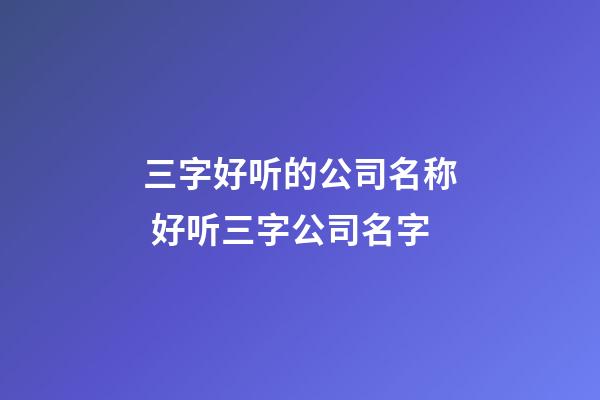 三字好听的公司名称 好听三字公司名字